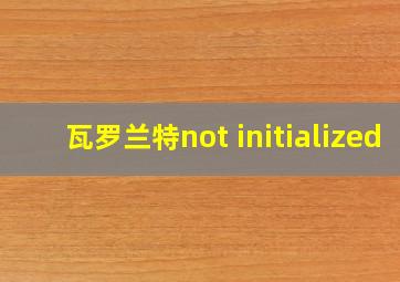 瓦罗兰特not initialized